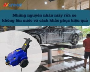 Những nguyên nhân máy rửa xe không lên nước và cách khắc phục hiệu quả