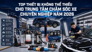 Top thiết bị không thể thiếu cho trung tâm chăm sóc xe chuyên nghiệp năm 2026